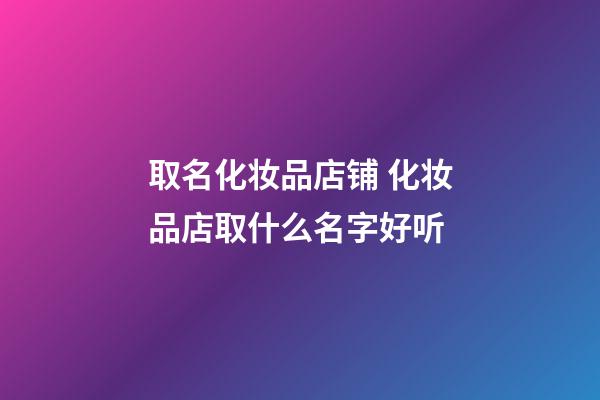 取名化妆品店铺 化妆品店取什么名字好听